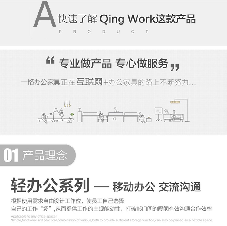 輕辦公系列辦公家具根據(jù)使用需求自由設(shè)計工作位，使職員自己選擇自己的工作“辦公場所”從而提供工作的主觀能動性，打破部門間的隔閡有效溝通合作效率